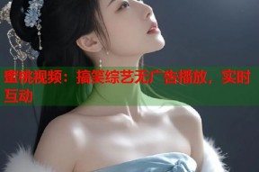 蜜桃视频：搞笑综艺无广告播放，实时互动