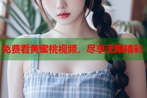 免费看黄蜜桃视频，尽享无限精彩