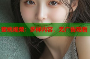蜜桃视频：多样内容，无广告观看