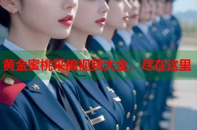 黄金蜜桃采摘视频大全，尽在这里