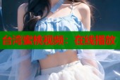 台湾蜜桃视频：在线播放