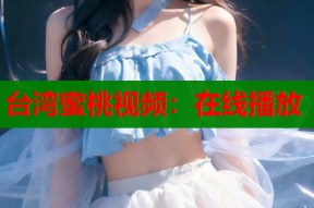 台湾蜜桃视频：在线播放