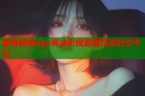 蜜桃视频app高清影视直播互动社交平台