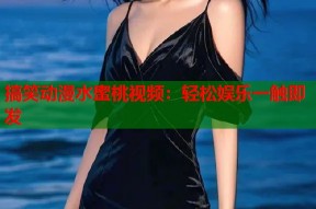 搞笑动漫水蜜桃视频：轻松娱乐一触即发