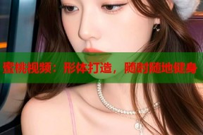 蜜桃视频：形体打造，随时随地健身