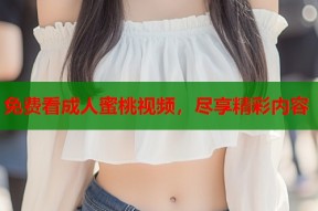 免费看成人蜜桃视频，尽享精彩内容