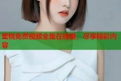 蜜桃免费视频全集在线看，尽享精彩内容