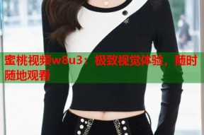 蜜桃视频w8u3：极致视觉体验，随时随地观看