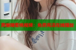 黄珊瑚蜜桃视频：免费高清在线播放