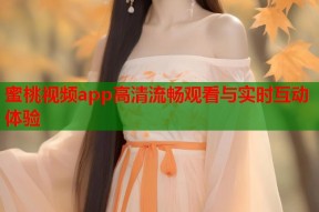 蜜桃视频app高清流畅观看与实时互动体验