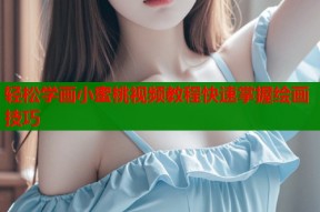 轻松学画小蜜桃视频教程快速掌握绘画技巧