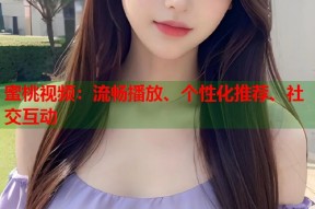 蜜桃视频：流畅播放、个性化推荐、社交互动
