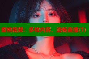 蜜桃视频：多样内容，流畅直播(1)