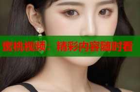 蜜桃视频：精彩内容随时看