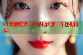 91蜜桃视频：多样化内容，个性化推荐