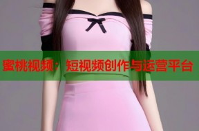 蜜桃视频：短视频创作与运营平台