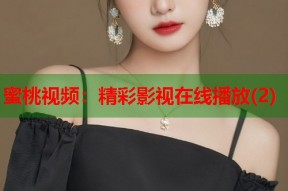 蜜桃视频：精彩影视在线播放(2)