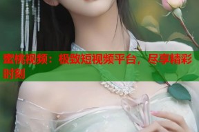 蜜桃视频：极致短视频平台，尽享精彩时刻
