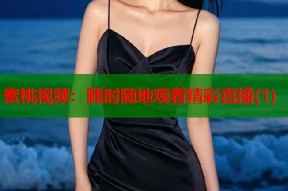 蜜桃视频：随时随地观看精彩直播(1)