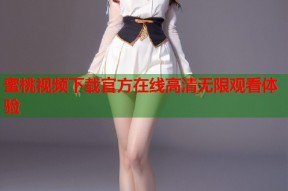 蜜桃视频下载官方在线高清无限观看体验