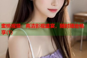 蜜桃视频：高清影视盛宴，随时随地畅享(1)