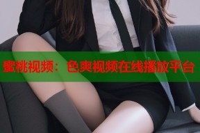 蜜桃视频：色爽视频在线播放平台