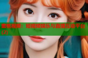 蜜桃视频：短视频娱乐与直播互动平台(2)