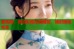 蜜桃网：高清影视在线播放，随时随地畅享