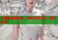 水蜜桃视频精品，精选优质内容，随时观看