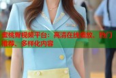 蜜桃臀视频平台：高清在线播放、热门推荐、多样化内容