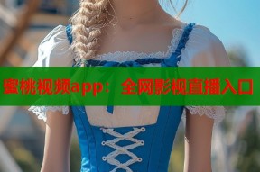 蜜桃视频app：全网影视直播入口