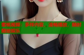 蜜桃视频：多样内容，流畅播放，随时随地娱乐
