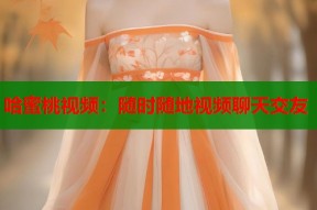 哈蜜桃视频：随时随地视频聊天交友