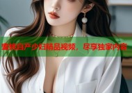 蜜桃自产少妇精品视频，尽享独家内容