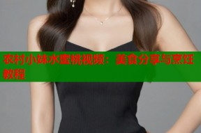 农村小妹水蜜桃视频：美食分享与烹饪教程