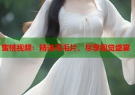 蜜桃视频：精选毛毛片，尽享视觉盛宴