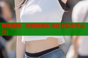 蜜桃视频：短视频娱乐与社交互动平台(1)