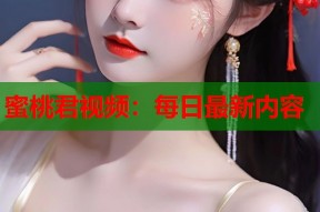 蜜桃君视频：每日最新内容