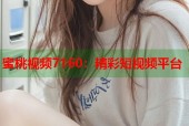 蜜桃视频7160：精彩短视频平台
