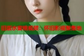 旧版水蜜桃视频：怀旧影视聚集地