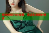 蜜桃视频79在线看，高清影视随时畅享
