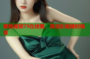 蜜桃视频79在线看，高清影视随时畅享