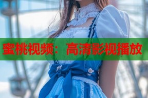蜜桃视频：高清影视播放