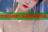 99蜜桃视频：私密加密播放器