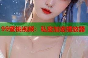 99蜜桃视频：私密加密播放器
