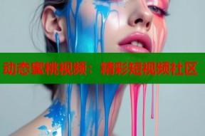 动态蜜桃视频：精彩短视频社区