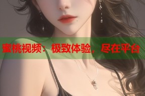 蜜桃视频：极致体验，尽在平台