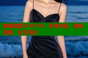 蜜桃视频2141510：多样内容、流畅直播、社交互动