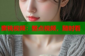 蜜桃视频：整点视频，随时看