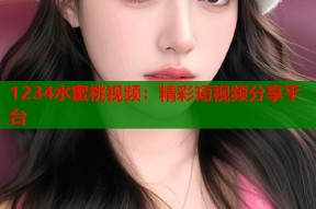 1234水蜜桃视频：精彩短视频分享平台